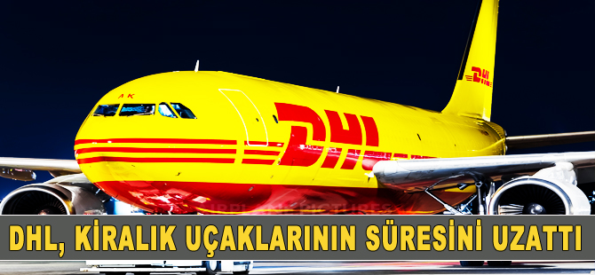 DHL, filosundaki uçakların kiralama süresini uzattı