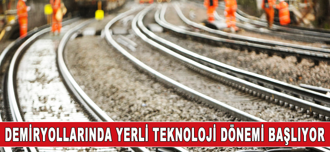Demiryollarında yerli ve milli teknoloji dönemi başlıyor