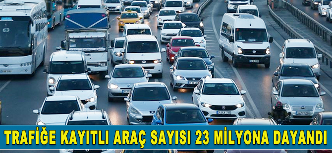 Trafiğe kayıtlı araç sayısı 23 milyona dayandı