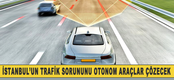 'Otonom araçlar İstanbul'da trafik sorununu bitirecek'