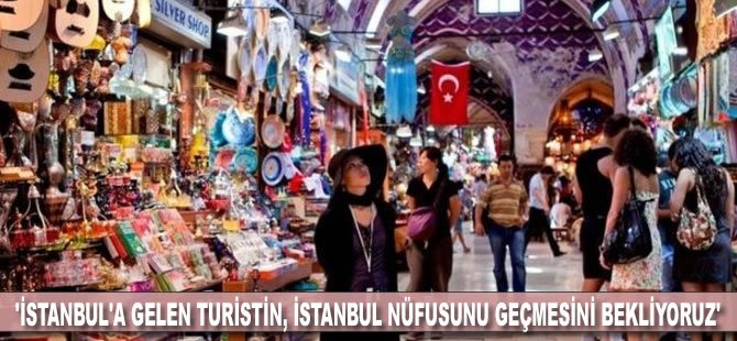 'İstanbul’a gelen turistin, nüfusu geçmesini bekliyoruz'