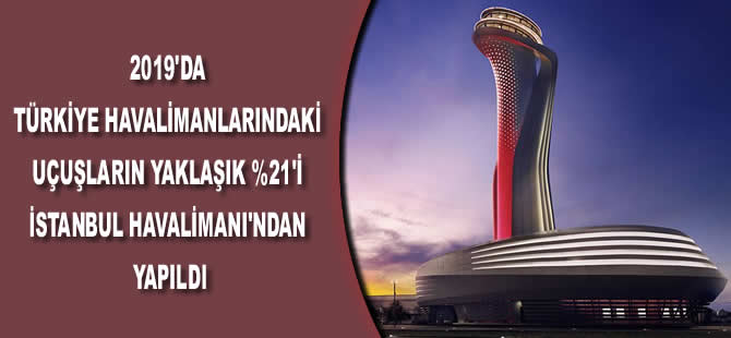2019'da Türkiye havalimanlarındaki uçuşların yaklaşık %21'i İstanbul Havalimanı'ndan yapıldı