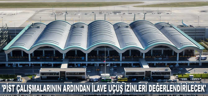 'Pist çalışmalarının ardından ilave uçuş izinleri değerlendirilecek'