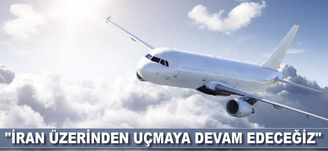 "İran üzerinden uçmaya devam edeceğiz"