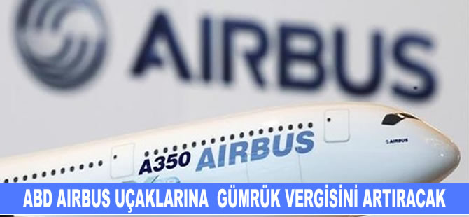 ABD, Airbus uçaklarına gümrük vergisini artıracak