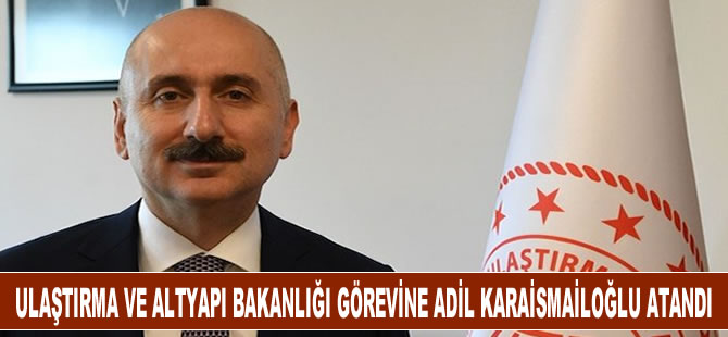 Ulaştırma ve Altyapı Bakanlığı görevine Adil Karaismailoğlu atandı