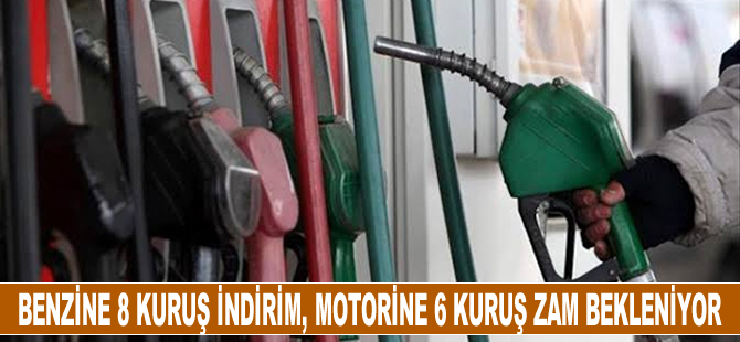 Benzine 8 kuruş indirim, motorine 6 kuruş zam bekleniyor