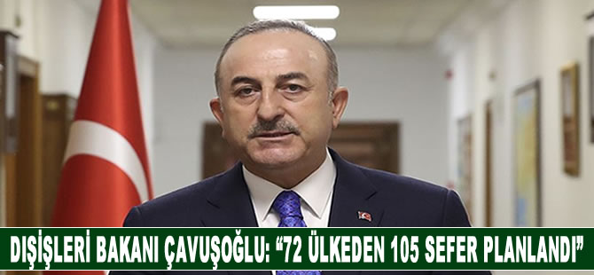 Dışişleri Bakanı Çavuşoğlu: "72 ülkeden 105 sefer daha planlandı"