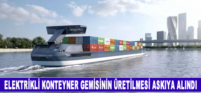 Elektrikli konteyner gemisinin üretimi askıya alındı