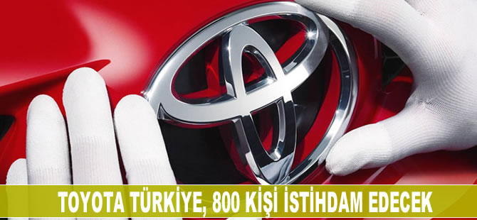 Toyota Türkiye, 800 kişi istihdam edecek