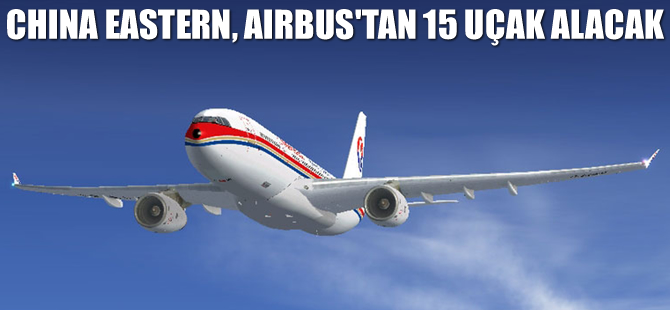 China Eastern, Airbus'tan 15 uçak alıyor