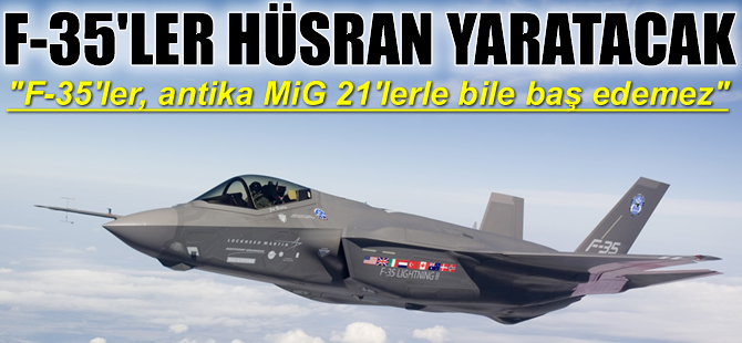 "Antika MiG-21'ler bile F-35'leri parçalara ayırır"