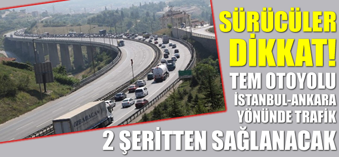 Sürücüler dikkat! TEM otoyolunda trafik 2 şeritten sağlanacak