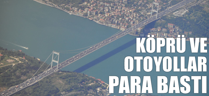 Köprü ve otoyollar para bastı