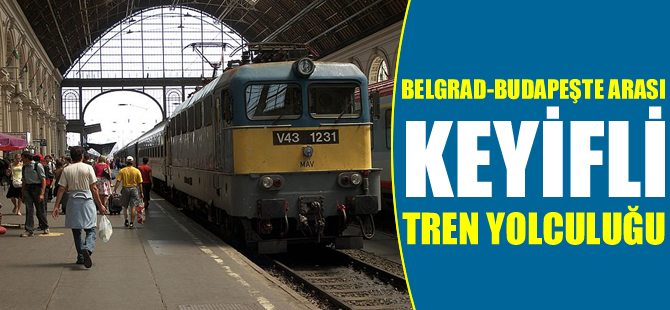 Belgrad – Budapeşte arası keyifli tren yolculuğu