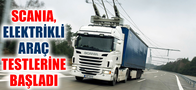 Scania elektrikli araç testlerine başladı