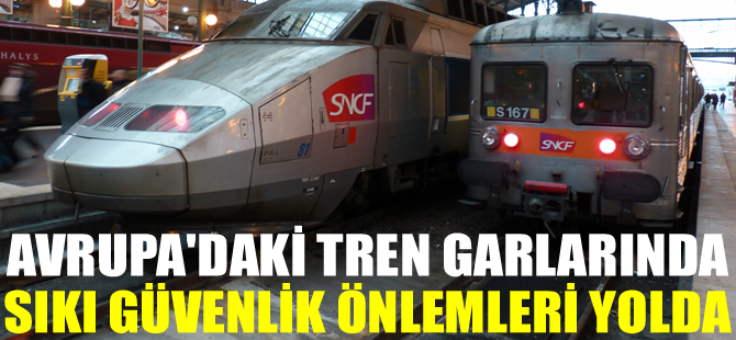 Avrupa’nın tren garlarında sıkı güvenlik önlemleri yolda