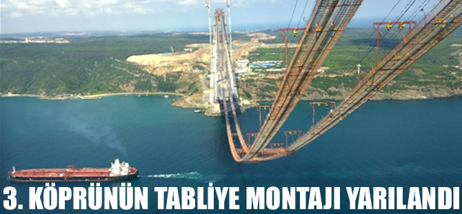 3. köprünün tabliye montajı yarılandı