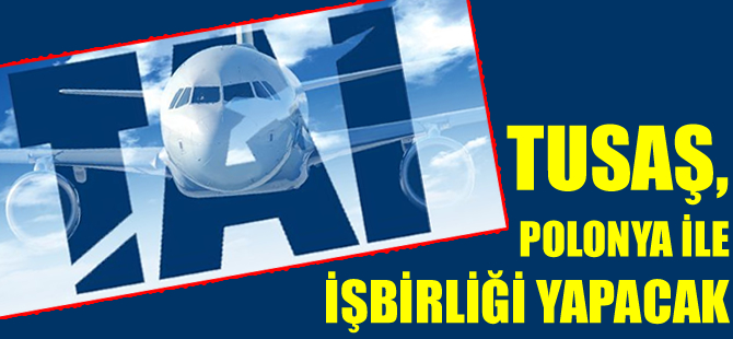 TUSAŞ, Polonya firmalarıyla işbirliği yapacak