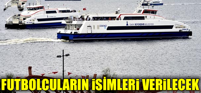 İzmir Körfezi'nde çalışacak yolcu gemilerine unutulmaz futbolcularının adı verilecek