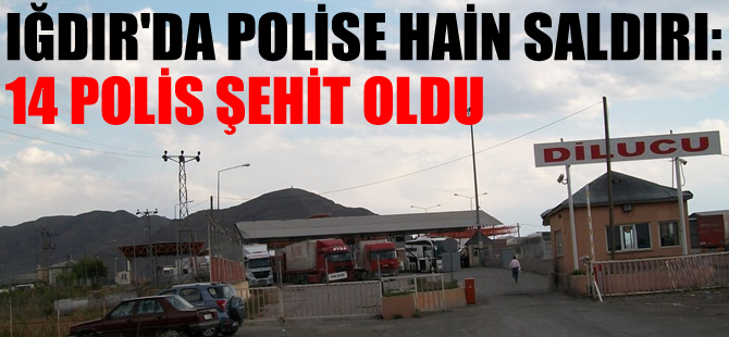 Iğdır’da polis aracına hain saldırı: 14 şehit