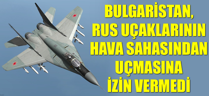 Bulgaristan, Rus uçaklarına izin vermedi