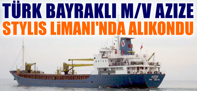 Türk bayraklı M/V AZIZE, Yunanistan'ın Stylis Limanı'nda tutuklandı