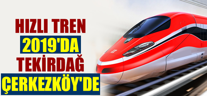 Hızlı tren 2019'da Çerkezköy'de