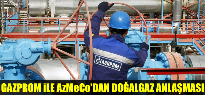 Gazprom ile Azerbaycan'dan yeni doğalgaz anlaşması