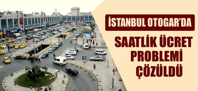 İstanbul Otogarı'nda yaşanan saat başı ücret krizi çözüldü