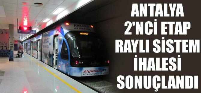 Antalya 2’nci etap raylı sistem ihalesi sonuçlandı