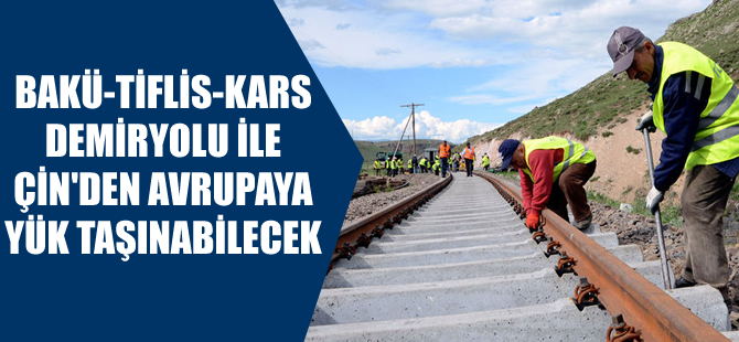 Bakü Tiflis Kars demiryolu ile Çin’den Avrupa’ya yük taşınabilecek