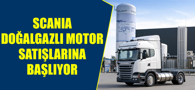 Scania doğalgazlı motor satışlarına başlıyor!