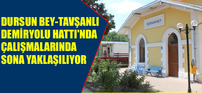 Dursunbey-Tavşanlı Demiryolu Hattı'nda sona yaklaşılıyor