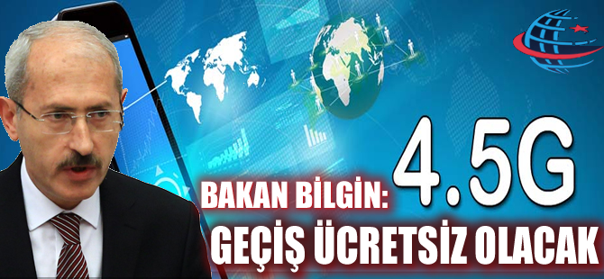 Bakan Bilgin: 4,5G`ye geçiş ücretsiz olacak
