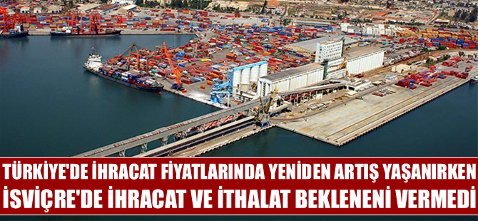 Türkiye'de ihracat fiyatlarında yeniden artış yaşanırken İsviçre'de ihracat ve ithalat bekleneni vermedi