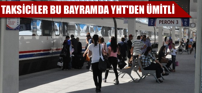 Taksiciler bu bayram YHT’den ümitli