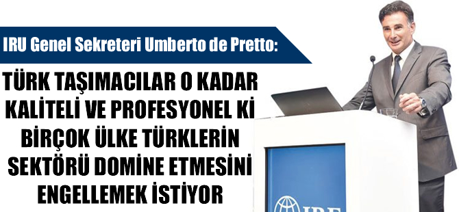 IRU Genel Sekreteri Umberto de Pretto: Karayolu taşımacılığında Türkiye 1 numara