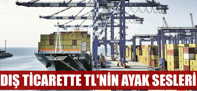 Dış ticarette TL'nin "ayak sesleri"