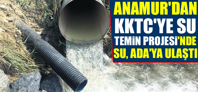 Anamur'dan KKTC'ye Su Götürme Projesi'nde su, Ada'ya ulaştı