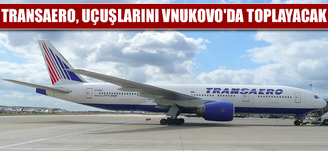 Transaero, uçuşlarını Vnukovo'da toplayacak
