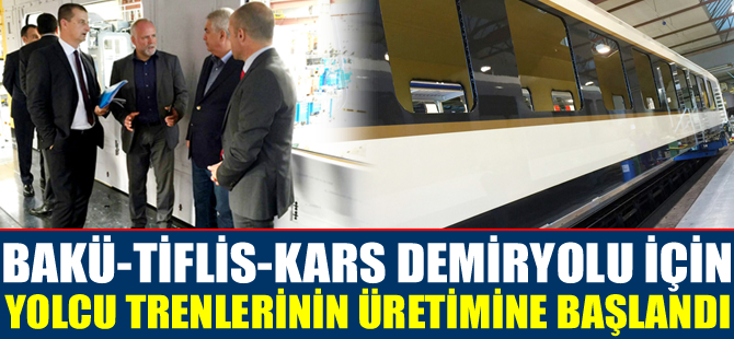 Bakü-Tiflis-Kars demiryolu için yolcu trenlerinin üretimine başlandı