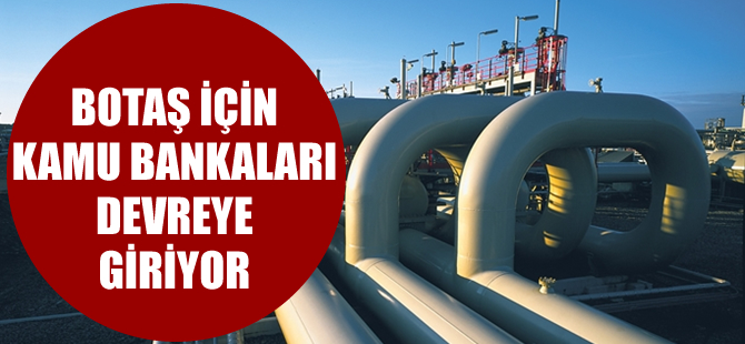BOTAŞ için kamu bankaları devreye giriyor