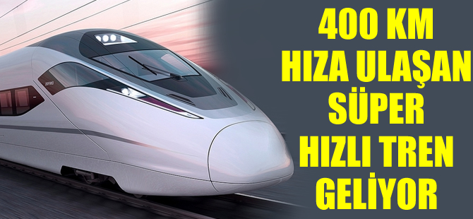 400 km hıza ulaşan süper yüksek hızlı tren geliyor