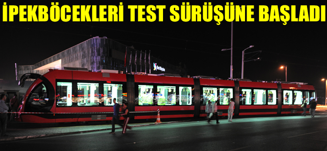 İpekböceği tramvaylar Bursa'da test sürüşlerine başladı