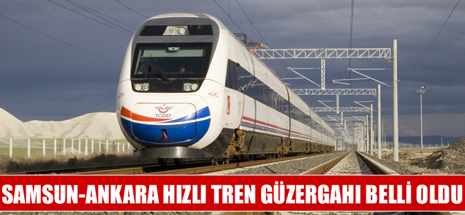 Samsun-Ankara hızlı tren güzergahı belirlendi