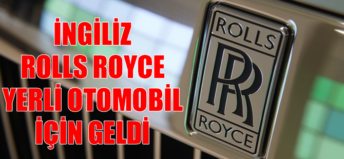 İngiliz Rolls Royce ‘yerli oto’ için geldi