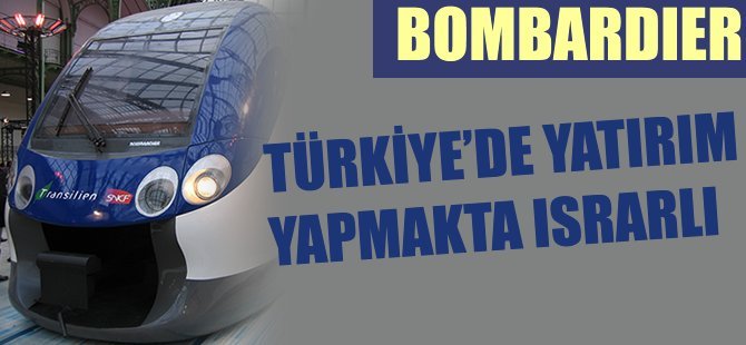 Bombardier, Türkiye’ye yatırım yapmakta ısrarlı