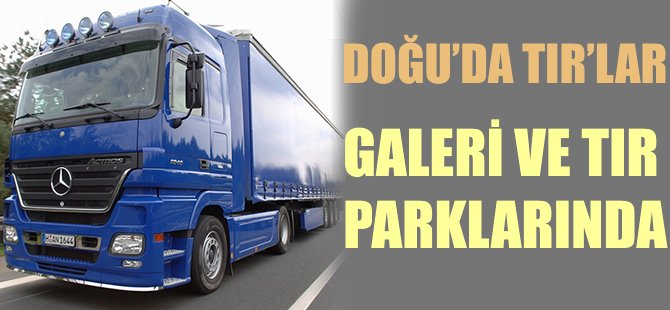 Doğu’da TIR’lar galeri ve TIR parklarında