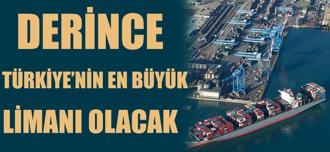 Derince, Türkiye'nin en büyük uluslararası limanı olacak